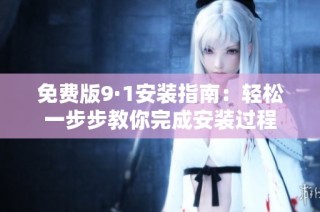 免费版9·1安装指南：轻松一步步教你完成安装过程