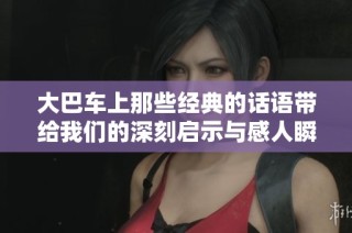 大巴车上那些经典的话语带给我们的深刻启示与感人瞬间回顾