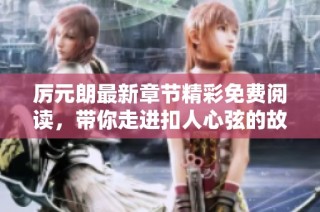 厉元朗最新章节精彩免费阅读，带你走进扣人心弦的故事世界
