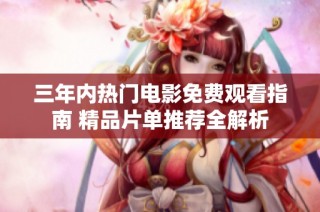 三年内热门电影免费观看指南 精品片单推荐全解析