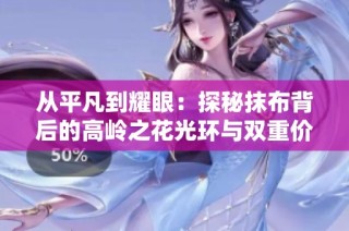 从平凡到耀眼：探秘抹布背后的高岭之花光环与双重价值