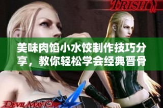 美味肉馅小水饺制作技巧分享，教你轻松学会经典晋骨风味