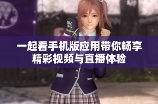 一起看手机版应用带你畅享精彩视频与直播体验