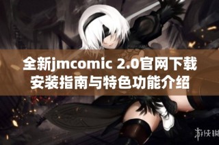 全新jmcomic 2.0官网下载安装指南与特色功能介绍