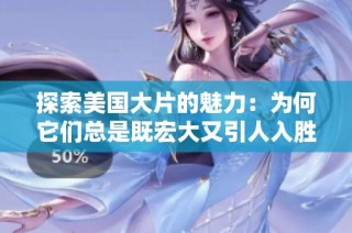 探索美国大片的魅力：为何它们总是既宏大又引人入胜