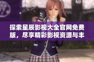 探索星辰影视大全官网免费版，尽享精彩影视资源与丰富内容！