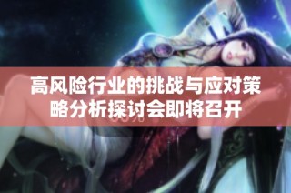 高风险行业的挑战与应对策略分析探讨会即将召开