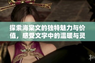 探索海棠文的独特魅力与价值，感受文字中的温暖与灵动