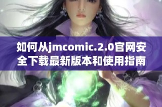 如何从jmcomic.2.0官网安全下载最新版本和使用指南