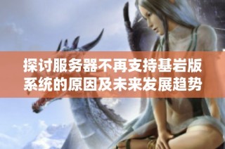 探讨服务器不再支持基岩版系统的原因及未来发展趋势分析