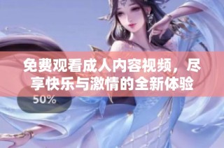 免费观看成人内容视频，尽享快乐与激情的全新体验