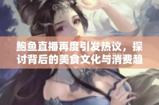 鲍鱼直播再度引发热议，探讨背后的美食文化与消费趋势