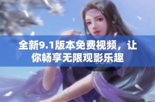 全新9.1版本免费视频，让你畅享无限观影乐趣