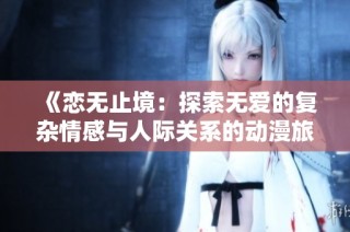 《恋无止境：探索无爱的复杂情感与人际关系的动漫旅程》