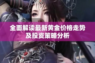 全面解读最新黄金价格走势及投资策略分析