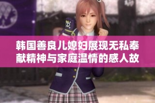 韩国善良儿媳妇展现无私奉献精神与家庭温情的感人故事