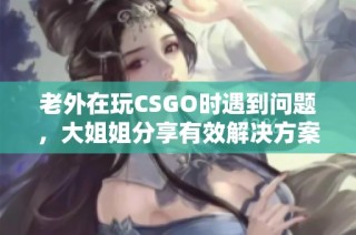 老外在玩CSGO时遇到问题，大姐姐分享有效解决方案的故事