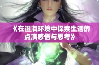 《在湿润环境中探索生活的点滴感悟与思考》