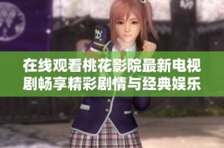 在线观看桃花影院最新电视剧畅享精彩剧情与经典娱乐体验