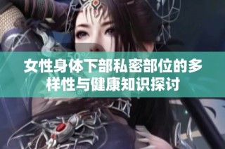 女性身体下部私密部位的多样性与健康知识探讨