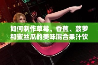 如何制作草莓、香蕉、菠萝和蜜丝瓜的美味混合果汁饮品攻略