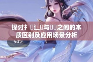 探讨扌喿辶畐与畐畬之间的本质区别及应用场景分析