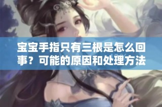 宝宝手指只有三根是怎么回事？可能的原因和处理方法分析