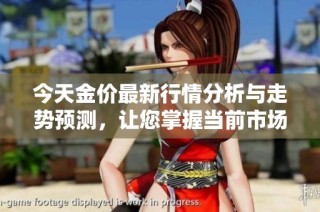 今天金价最新行情分析与走势预测，让您掌握当前市场动态