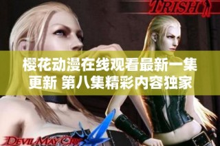 樱花动漫在线观看最新一集更新 第八集精彩内容独家呈现
