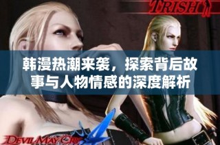 韩漫热潮来袭，探索背后故事与人物情感的深度解析