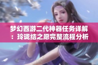 梦幻西游二代神器任务详解：玲珑结之愿完整流程分析