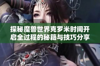 探秘魔兽世界克罗米时间开启全过程的秘籍与技巧分享
