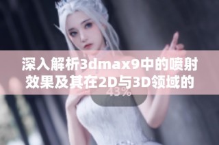 深入解析3dmax9中的喷射效果及其在2D与3D领域的不同应用