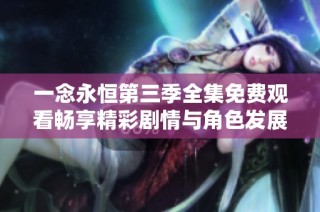 一念永恒第三季全集免费观看畅享精彩剧情与角色发展