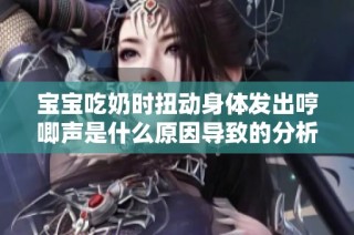 宝宝吃奶时扭动身体发出哼唧声是什么原因导致的分析