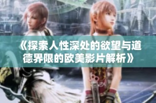 《探索人性深处的欲望与道德界限的欧美影片解析》
