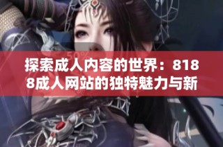 探索成人内容的世界：8188成人网站的独特魅力与新体验