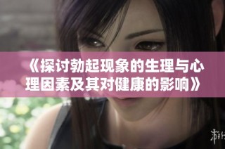 《探讨勃起现象的生理与心理因素及其对健康的影响》