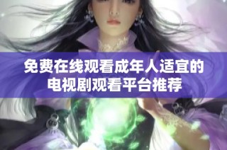 免费在线观看成年人适宜的电视剧观看平台推荐