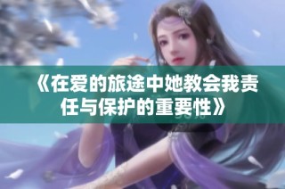 《在爱的旅途中她教会我责任与保护的重要性》