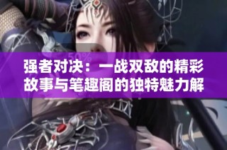 强者对决：一战双敌的精彩故事与笔趣阁的独特魅力解析