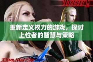 重新定义权力的游戏，探讨上位者的智慧与策略