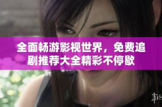 全面畅游影视世界，免费追剧推荐大全精彩不停歇