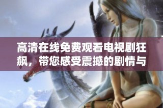 高清在线免费观看电视剧狂飙，带您感受震撼的剧情与精彩演绎