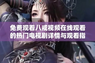 免费观看八戒视频在线观看的热门电视剧详情与观看指南