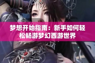 梦想开始指南：新手如何轻松畅游梦幻西游世界