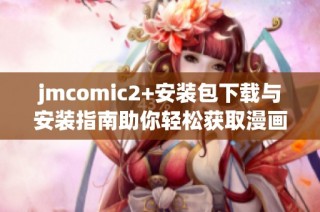 jmcomic2+安装包下载与安装指南助你轻松获取漫画资源