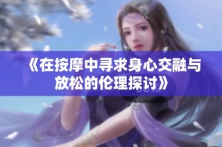 《在按摩中寻求身心交融与放松的伦理探讨》