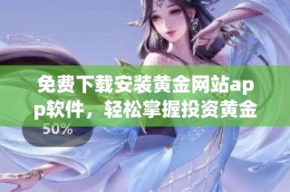 免费下载安装黄金网站app软件，轻松掌握投资黄金新机会