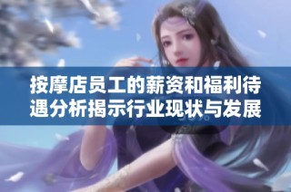 按摩店员工的薪资和福利待遇分析揭示行业现状与发展趋势